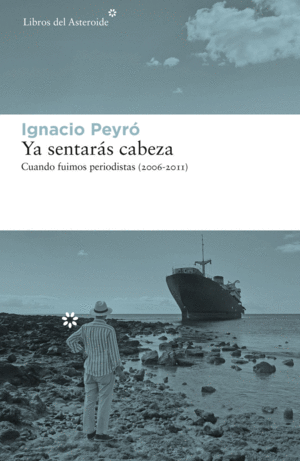 YA SENTARÁS CABEZA: CUANDO FUIMOS PERIODISTAS (2006-2011)