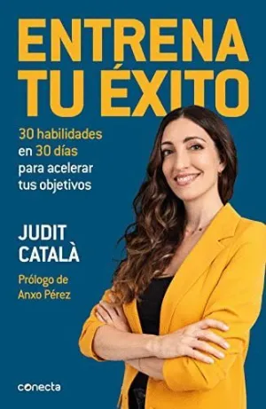 ENTRENA TU ÉXITO. 30 HABILIDADES EN 30 DÍAS PARA ACELERAR TUS OBJETIVOS ENTRENA TU ÉXITO. 30 HABILIDADES EN 30 DÍAS PARA ACELERAR TUS OBJETIVOS
