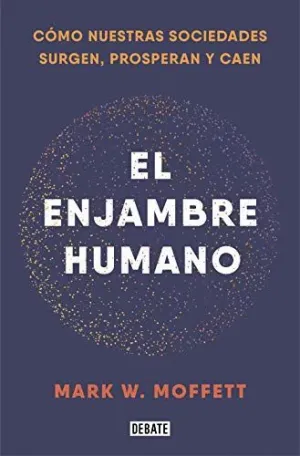 EL ENJAMBRE HUMANO. CÓMO NUESTRAS SOCIEDADES SURGEN, PROSPERAN Y CAEN EL ENJAMBRE HUMANO. CÓMO NUESTRAS SOCIEDADES SURGEN, PROSPERAN Y CAEN