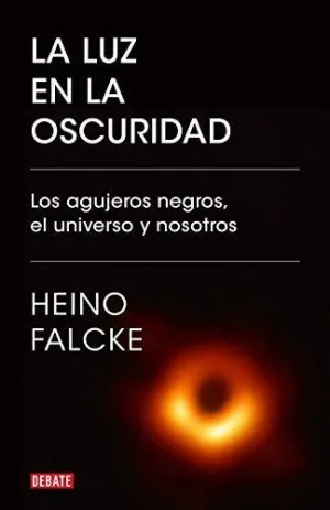 LA LUZ EN LA OSCURIDAD. LOS AGUJEROS NEGROS, EL UNIVERSO Y NOSOTROS LA LUZ EN LA OSCURIDAD. LOS AGUJEROS NEGROS, EL UNIVERSO Y NOSOTROS