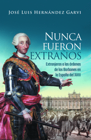 NUNCA FUERON EXTRAÑOS. EXTRANJEROS A LAS ORDENES DE LOS BORBONES EN LA ESPAÑA DEL SIGLO XVIII