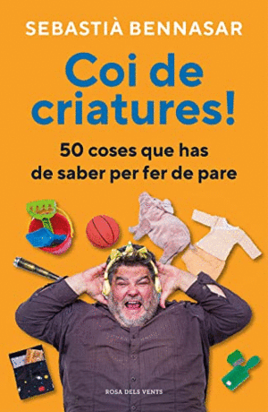 COI DE CRIATURES! 50 COSES QUE HAS DE SABER PER FER DE PARE