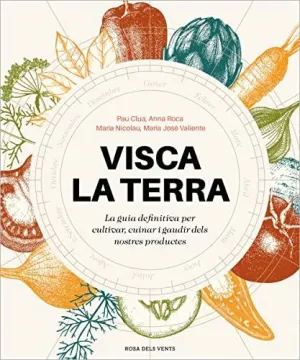 VISCA LA TERRA. LA GUIA DEFINITIVA PER CULTIVAR, CUINAR I GAUDIR DELS NOSTRES PRODUCTES