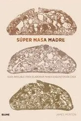 SUPER MASA MADRE. GUIA INFALIBLE PARA ELABORAR PANES EXQUISITOS EN CASA