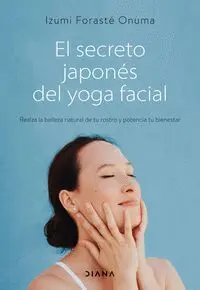 EL SECRETO JAPONÉS DEL YOGA FACIAL. REALZA LA BELLEZA NATURAL DE TU ROSTRO Y POTENCIA TU BIENESTAR