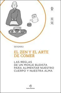 EL ZEN Y EL ARTE DE COMER. LAS REGLAS DE UN MONJE BUDISTA PARA ALIMENTAR NUESTRO CUERPO Y NUESTRA AL