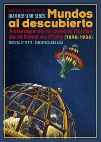 MUNDOS AL DESCUBIERTO: ANTOLOGIA DE LA CIENCIA FICCCION DE LA EDAD DE PLATA (1898-1936)