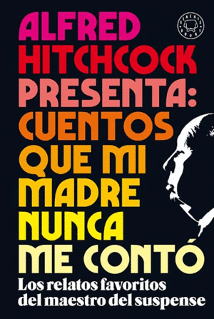 ALFRED HITCHCOCK PRESENTA: CUENTOS QUE MI MADRE NUNCA ME CONTÓ. LOS RELATOS FAVORITOS DEL MAESTRO DE