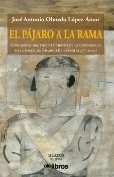 EL PÁJARO A LA RAMA. CONCIENCIA DEL TIEMPO Y TIEMPO DE LA CONSCIENCIA EN LA POESÍA DE RICARDO BELLVE EL PÁJARO A LA RAMA. CONCIENCIA DEL TIEMPO Y TIEMPO DE LA CONSCIENCIA EN LA POESÍA DE RICARDO BELLVE