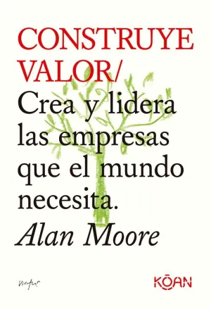 CONSTRUYE VALOR. CREA Y LIDERA LAS EMPRESAS QUE EL MUNDO NECESITA