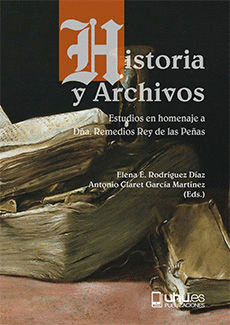 HISTORIA Y ARCHIVOS. ESTUDIOS EN HOMENAJE A DÑA. REMEDIOS REY DE LAS PEÑAS
