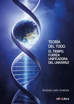 TEORÍA DEL TODO. EL TIEMPO, FUERZA UNIFICADORA DEL UNIVERSO