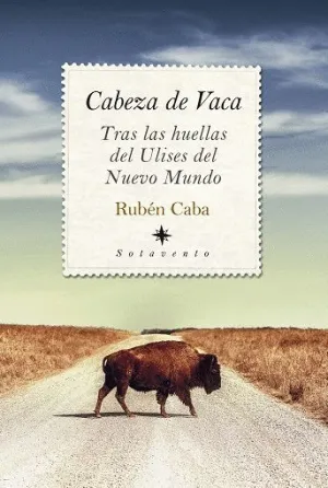 CABEZA DE VACA. TRAS LAS HUELLAS DEL ULISES DEL NUEVO MUNDO.