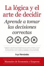 LA LÓGICA Y EL ARTE DE DECIDIR. APRENDE A TOMAR LAS DECISIONES CORRECTAS