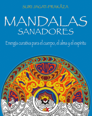 MANDALAS SANADORES. ENERGA CURATIVA PARA EL CUERPO, EL ALMA Y EL ESPRITU