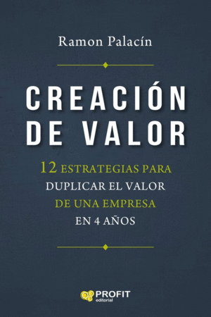 CREACION DE VALOR. 12 ESTRATEGIAS PARA DUPLICAR EL VALOR DE UNA EMPRESA EN 4 AÑOS