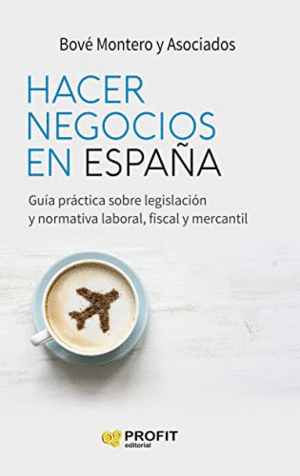 HACER NEGOCIOS EN ESPAÑA. GUIA PRACTICA SOBRE LEGISLACION Y NORMATIVA LABORAL, FISCAL Y MERCANTIL