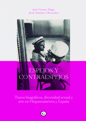ESPEJOS Y CONTRAESPEJOS: TRAZOS BIOGRAFICOS, DIVERSIDAD SEXUAL Y ARTE EN HISPANOAMERICA Y ESPAÑA
