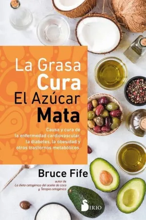 LA GRASA CURA, EL AZUCAR MATA. CAUSA Y CURA DE LA ENFERMEDAD CARDIOVASCULAR, LA DIABETES, LA OBESIDA