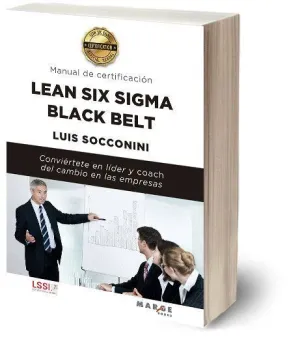 LEAN SIX SIGMA BLACK BELT: MANUAL DE CERTIFICACION. CONVIERTETE EN LIDER Y COACH DEL CAMBIO EN LAS E