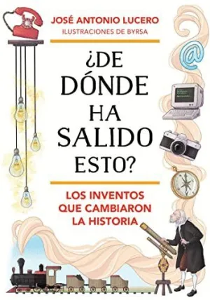 ¿DE DÓNDE HA SALIDO ESTO? LOS INVENTOS QUE CAMBIARON LA HISTORIA ¿DE DÓNDE HA SALIDO ESTO? LOS INVENTOS QUE CAMBIARON LA HISTORIA