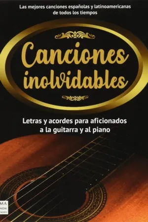 CANCIONES INOLVIDABLES. LETRAS Y ACORDES PARA AFICIONADOS A LA GUITARRA Y AL PIANO