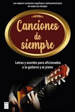 CANCIONES DE SIEMPRE. LETRAS Y ACORDES PARA AFICIONADOS A LA GUITARRA Y AL PIANO