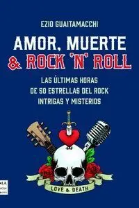 Amor, Muerte & Rock ´N´ Roll. Las Ultimas Horas de 50 Estrellas del Rock, Intrigas y Misterios