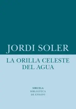 LA ORILLA CELESTE DEL AGUA. UN ENSAYO SOBRE LA REALIDAD QUE ESTÁ FUERA DE LOS MAPAS