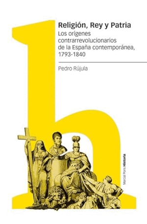 RELIGIÓN, REY Y PATRIA. LOS ORÍGENES CONTRARREVOLUCIONARIOS DE LA ESPAÑA CONTEMPORÁNEA, 1793-1840