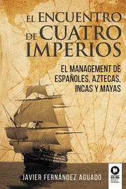 EL ENCUENTRO DE CUATRO IMPERIOS. EL MANAGEMENT DE ESPAÑOLES, AZTECAS, INCAS Y MAYAS