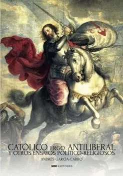 CATÓLICO ERGO ANTILIBERAL Y OTROS ENSAYOS POLÍTICO-RELIGIOSOS
