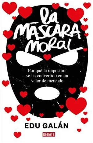 LA MASCARA MORAL. POR QUE LA IMPOSTURA SE HA CONVERTIDO EN UN VALOR DE MERCADO