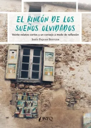 El Rincón de los Sueños Olvidados. Veinte Relatos Cortos y un Consejo a Modo de Reflexión