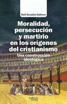 MORALIDAD, PERSECUCIÓN Y MARTIRIO EN LOS ORÍGENES DEL CRISTIANISMO. UNA CONSTRUCCIÓN IDEOLÓGICA