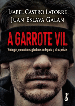 A GARROTE VIL. VERDUGOS, EJECUCIONES Y TORTURAS EN ESPAÑA Y OTROS PAÍSES