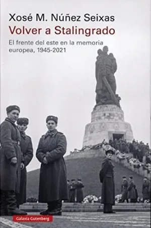 VOLVER A STALINGRADO. EL FRENTE DEL ESTE EN LA MEMORIA EUROPEA, 1945-2021 VOLVER A STALINGRADO. EL FRENTE DEL ESTE EN LA MEMORIA EUROPEA, 1945-2021