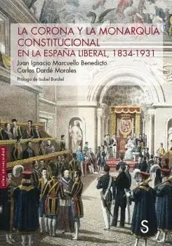 LA CORONA Y LA MONARQUÍA CONSTITUCIONAL EN LA ESPAÑA LIBERAL, 1834-1931. LA CORONA Y LA MONARQUÍA CONSTITUCIONAL EN LA ESPAÑA LIBERAL, 1834-1931.