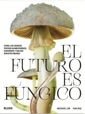 FUTURO ES FUNGICO, EL. COMO LOS HONGOS PUEDEN ALIMENTARNOS, SANARNOS Y SALVAR NUESTRO MUNDO