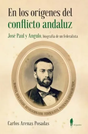 EN LOS ORÍGENES DEL CONFLICTO ANDALUZ. JOSÉ PAUL Y ANGULO, BIOGRAFIA DE UN FEDERALISTA