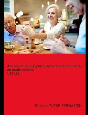 ANIMACIÓN SOCIAL PARA PERSONAS DEPENDIENTES EN INSTITUCIONES. UF0129.