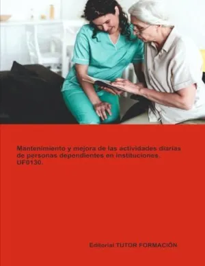 MANTENIMIENTO Y MEJORA DE LAS ACTIVIDADES DIARIAS DE PERSONAS DEPENDIENTES EN INSTITUCIONES. UF0130.