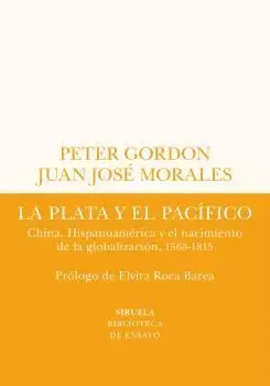 LA PLATA Y EL PACÍFICO. CHINA, HISPANOAMÉRICA Y EL NACIMIENTO DE LA GLOBALIZACIÓN, 1565-1815