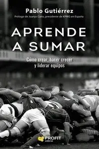APRENDE A SUMAR. COMO CREAR, HACER CRECER Y LIDERAR EQUIPOS
