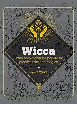 WICCA. CÓMO APROVECHAR LAS PODEROSAS PRÁCTICAS DEL ARTE MÁGICO