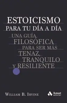 ESTOICISMO PARA TU DIA A DIA. UNA GUÍA FILOSÓFICA PARA SER MÁS TENAZ, TRANQUILO Y RESILIENTE