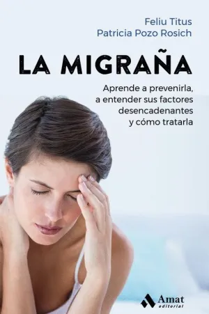 LA MIGRAÑA. APRENDE A PREVENIRLA, A ENTENDER SUS FACTORES DESENCADENANTES Y COMO TRATARLA LA MIGRAÑA. APRENDE A PREVENIRLA, A ENTENDER SUS FACTORES DESENCADENANTES Y COMO TRATARLA