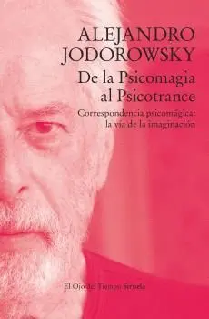 DE LA PSICOMAGIA AL PSICOTRANCE. CORRESPONDENCIA PSICOMÁGICA: LA VÍA DE LA IMAGINACIÓN DE LA PSICOMAGIA AL PSICOTRANCE. CORRESPONDENCIA PSICOMÁGICA: LA VÍA DE LA IMAGINACIÓN