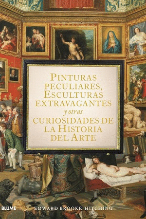 PINTURAS PECULIARES, ESCULTURAS EXTRAVAGANTES Y OTRAS CURIOSIDADES DE LA HISTORIA DEL ARTE.