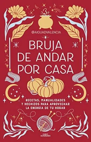 Bruja de Andar por Casa. Recetas, Manualidades y Hechizos para Aprovechar la Energía de tu Hogar